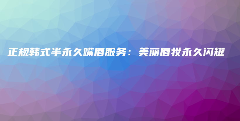 正規(guī)韓式半永久嘴唇服務：美麗唇妝永久閃耀插圖