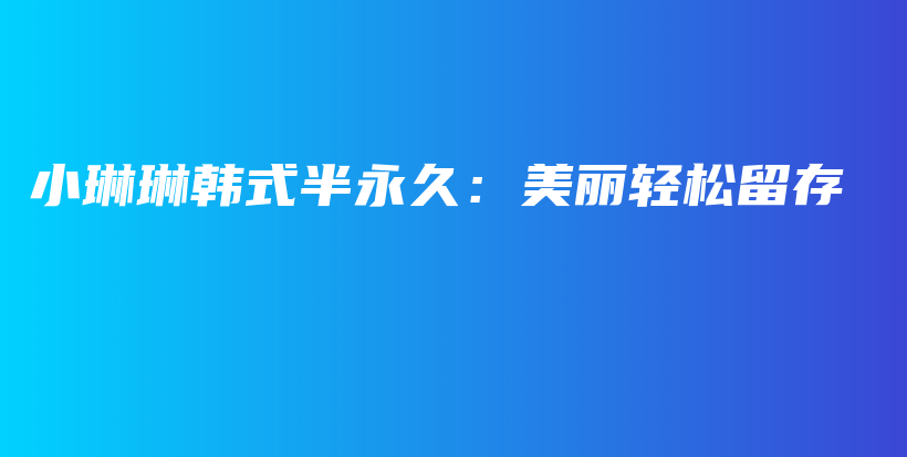 小琳琳韓式半永久：美麗輕松留存插圖