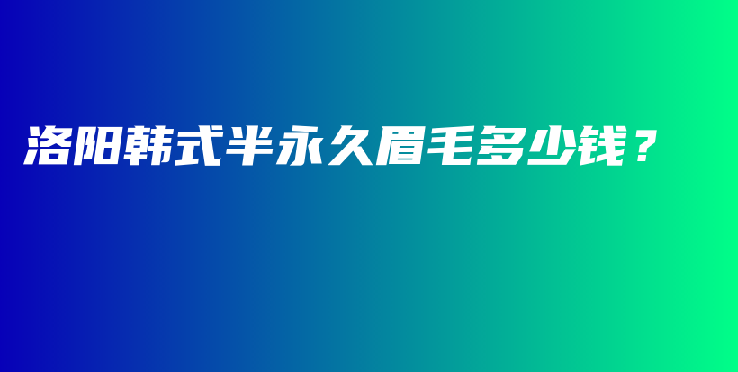 洛陽韓式半永久眉毛多少錢？插圖