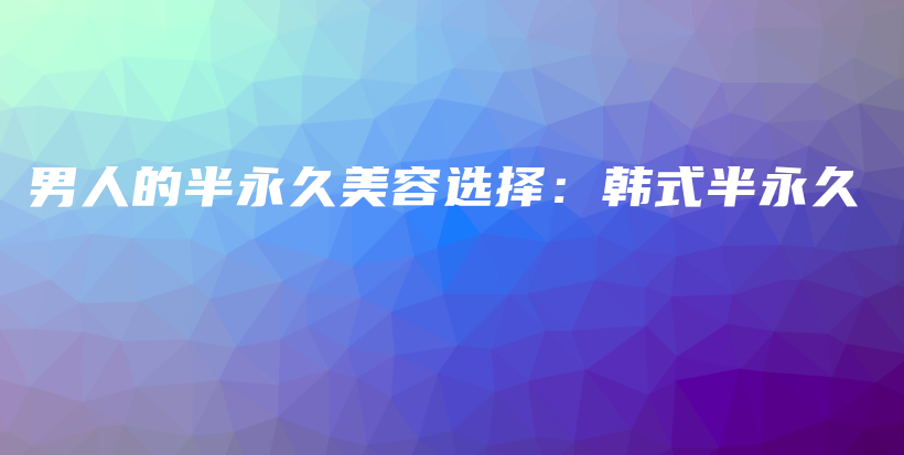 男人的半永久美容選擇：韓式半永久插圖