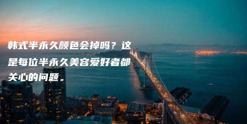 韓式半永久顏色會掉嗎？這是每位半永久美容愛好者都關(guān)心的問題。插圖