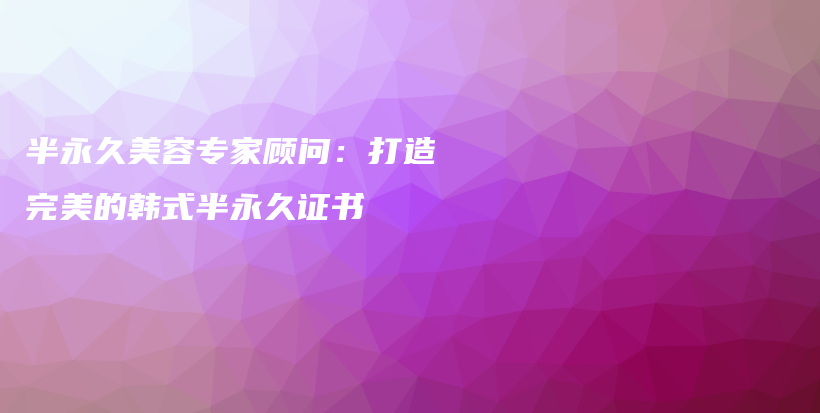 半永久美容專家顧問：打造完美的韓式半永久證書插圖