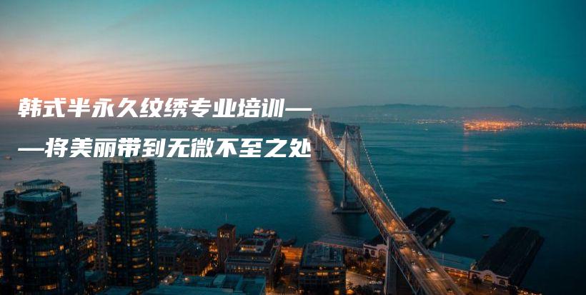 韓式半永久紋繡專業(yè)培訓——將美麗帶到無微不至之處插圖