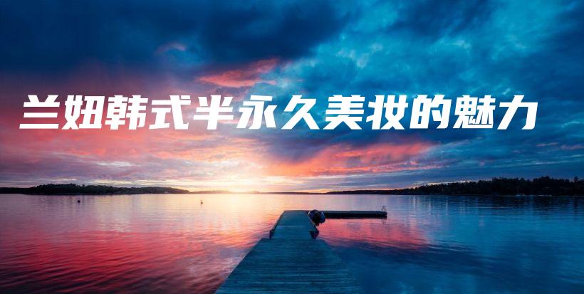 蘭妞韓式半永久美妝的魅力插圖