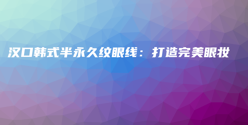 漢口韓式半永久紋眼線：打造完美眼妝插圖