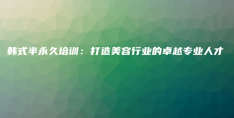 韓式半永久培訓(xùn)：打造美容行業(yè)的卓越專業(yè)人才插圖