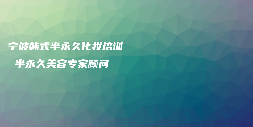 寧波韓式半永久化妝培訓(xùn)  半永久美容專家顧問插圖