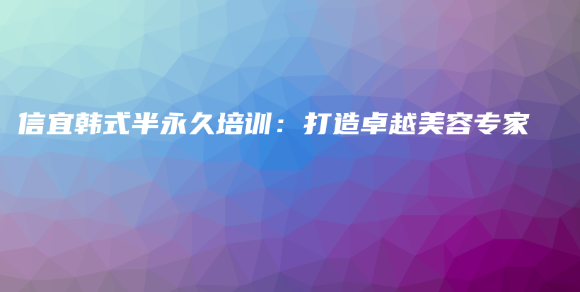 信宜韓式半永久培訓(xùn)：打造卓越美容專家插圖