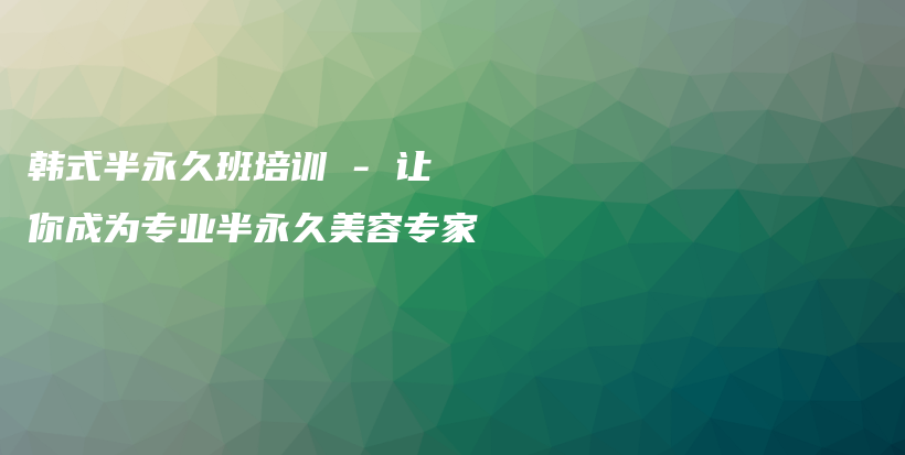 韓式半永久班培訓(xùn) – 讓你成為專業(yè)半永久美容專家插圖