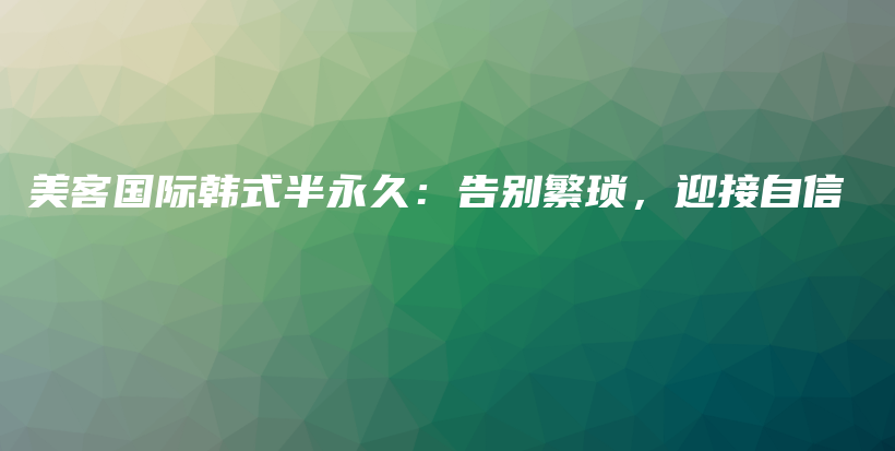 美客國(guó)際韓式半永久：告別繁瑣，迎接自信插圖