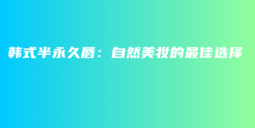韓式半永久唇：自然美妝的最佳選擇插圖