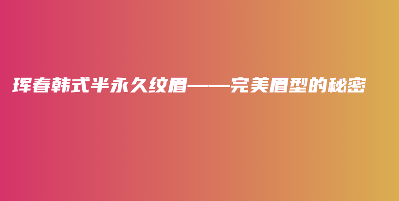 琿春韓式半永久紋眉——完美眉型的秘密插圖
