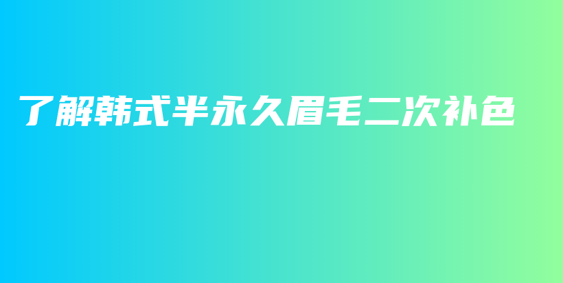 了解韓式半永久眉毛二次補(bǔ)色插圖