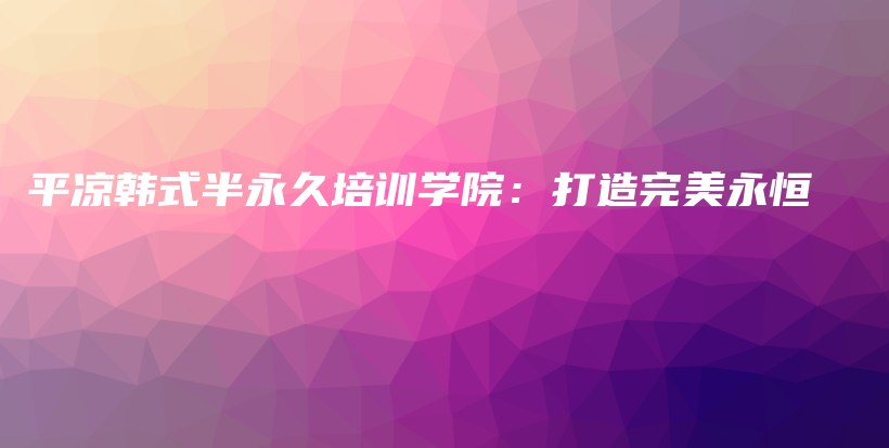 平?jīng)鲰n式半永久培訓(xùn)學(xué)院：打造完美永恒插圖