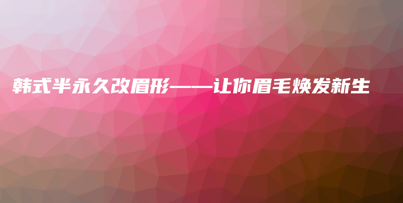 韓式半永久改眉形——讓你眉毛煥發(fā)新生插圖