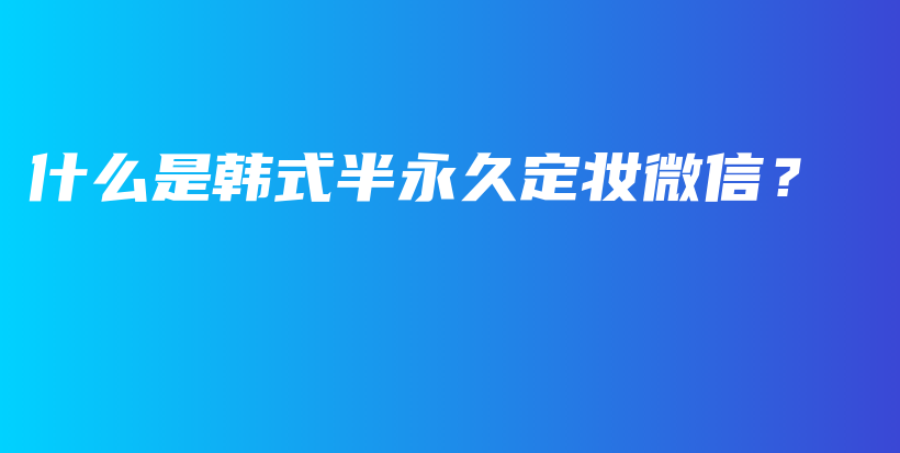 什么是韓式半永久定妝微信？插圖