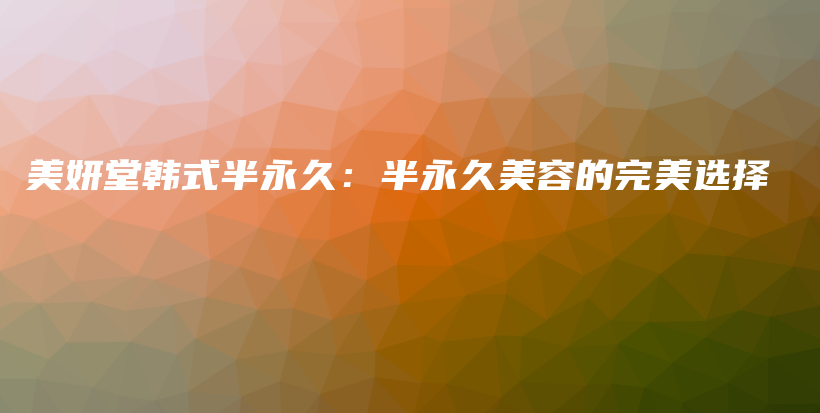 美妍堂韓式半永久：半永久美容的完美選擇插圖