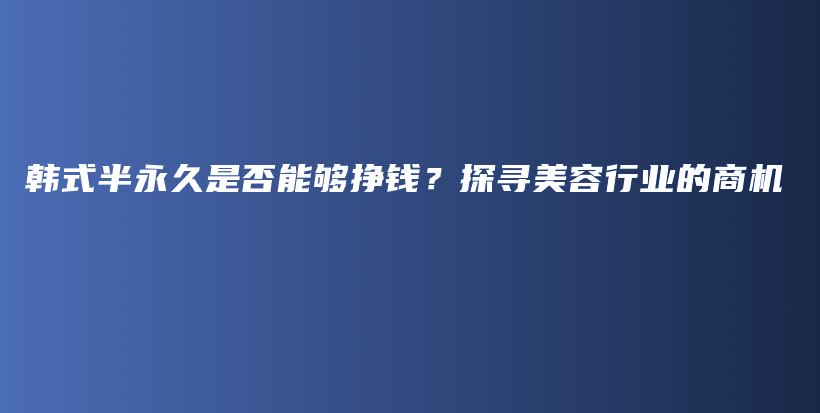 韓式半永久是否能夠掙錢？探尋美容行業(yè)的商機(jī)插圖