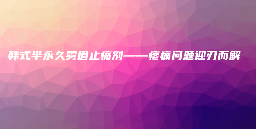 韓式半永久霧眉止痛劑——疼痛問題迎刃而解插圖