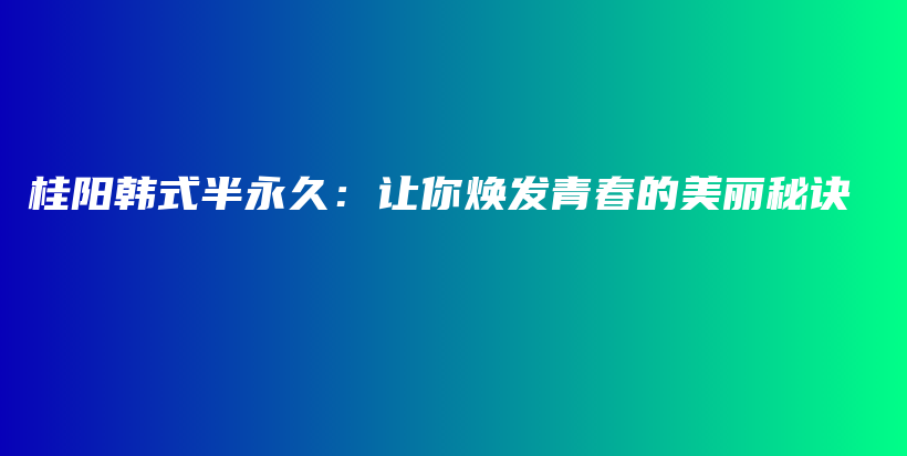 桂陽(yáng)韓式半永久：讓你煥發(fā)青春的美麗秘訣插圖