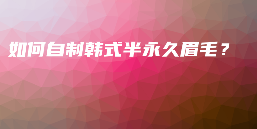 如何自制韓式半永久眉毛？插圖