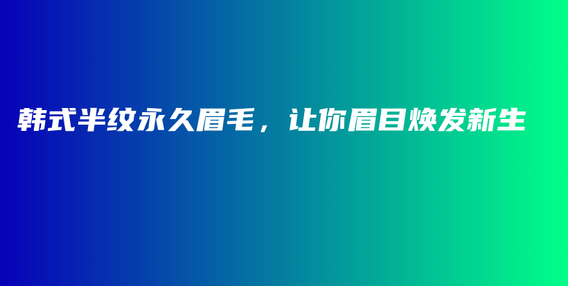韓式半紋永久眉毛，讓你眉目煥發(fā)新生插圖