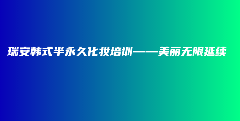 瑞安韓式半永久化妝培訓(xùn)——美麗無限延續(xù)插圖