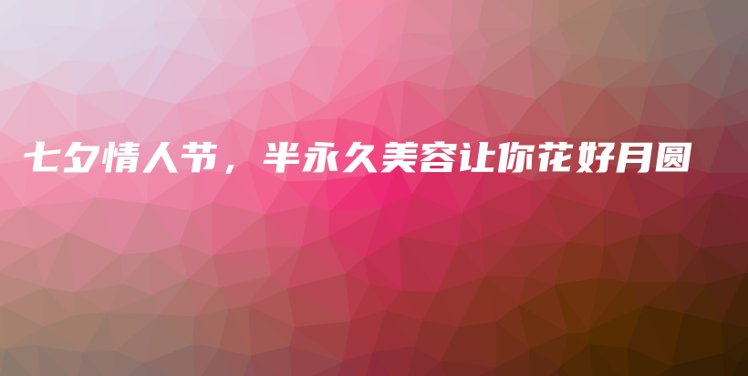 七夕情人節(jié)，半永久美容讓你花好月圓插圖