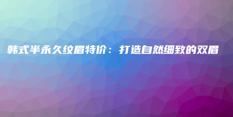 韓式半永久紋眉特價(jià)：打造自然細(xì)致的雙眉插圖