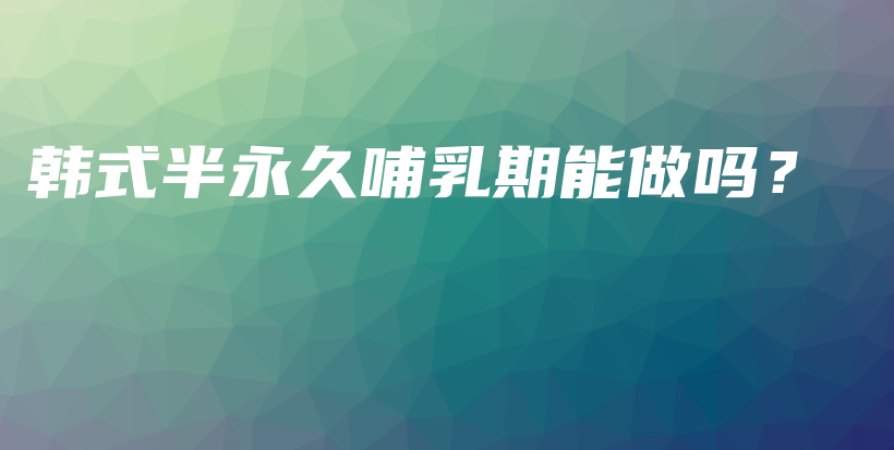 韓式半永久哺乳期能做嗎？插圖
