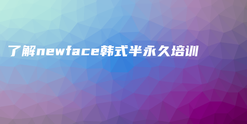 了解newface韓式半永久培訓(xùn)插圖