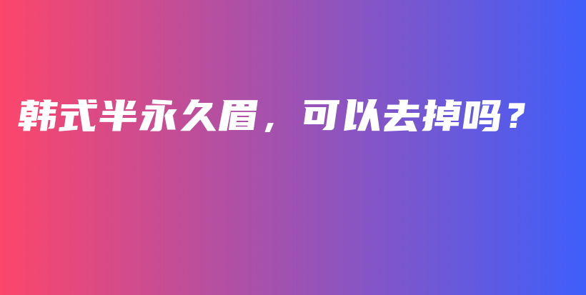 韓式半永久眉，可以去掉嗎？插圖