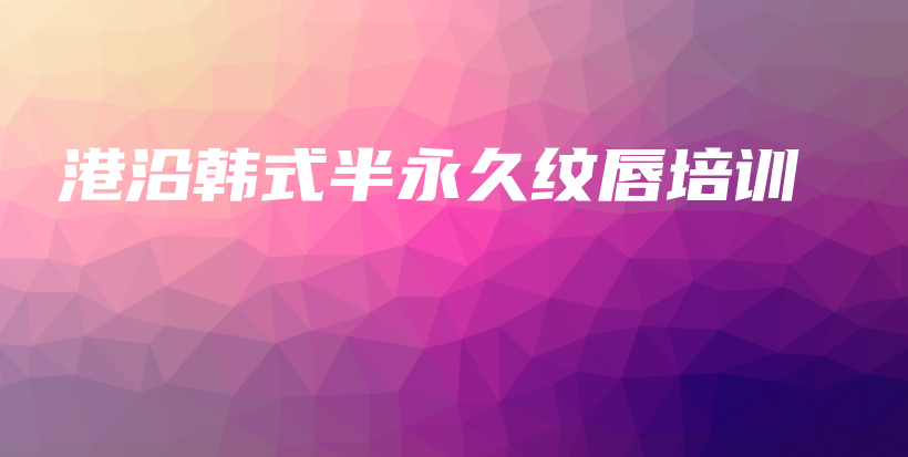 港沿韓式半永久紋唇培訓(xùn)插圖
