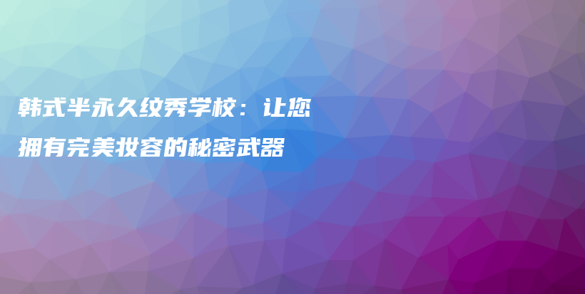 韓式半永久紋秀學(xué)校：讓您擁有完美妝容的秘密武器插圖