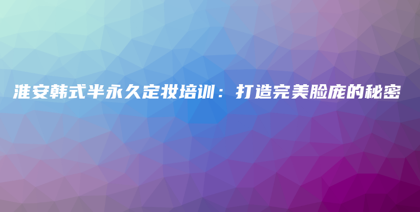 淮安韓式半永久定妝培訓(xùn)：打造完美臉龐的秘密插圖