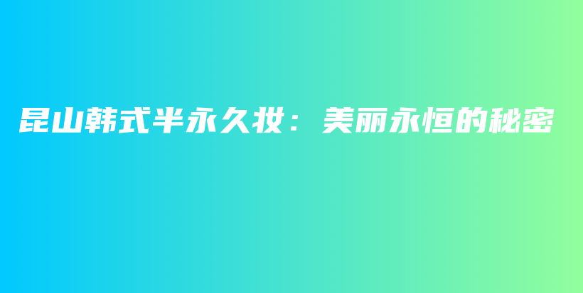 昆山韓式半永久妝：美麗永恒的秘密插圖