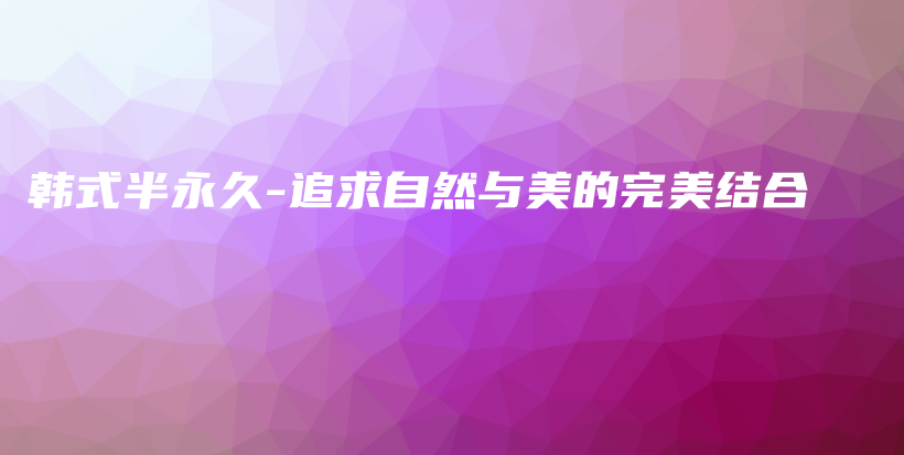 韓式半永久-追求自然與美的完美結(jié)合插圖