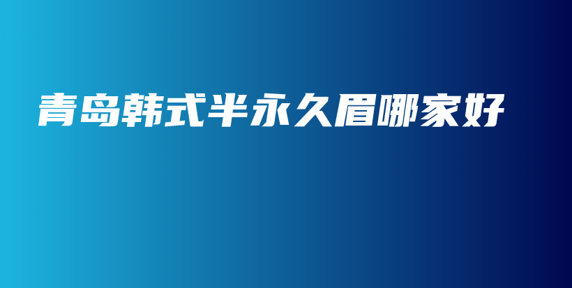 青島韓式半永久眉哪家好插圖