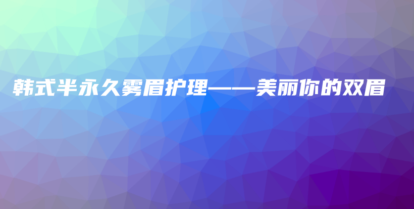 韓式半永久霧眉護理——美麗你的雙眉插圖