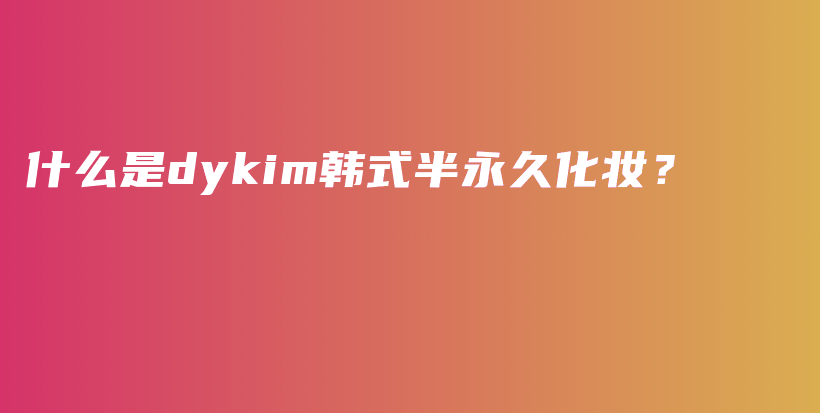 什么是dykim韓式半永久化妝？插圖