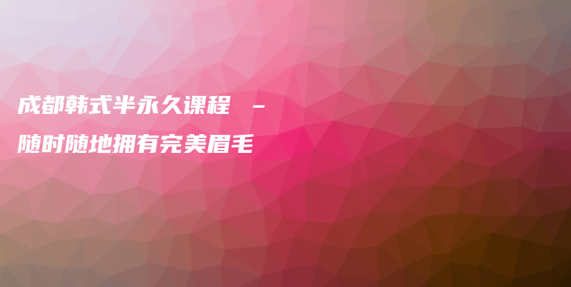 成都韓式半永久課程 – 隨時隨地擁有完美眉毛插圖