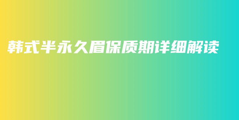 韓式半永久眉保質(zhì)期詳細解讀插圖