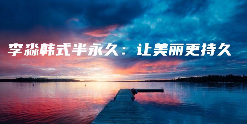 李淼韓式半永久：讓美麗更持久插圖