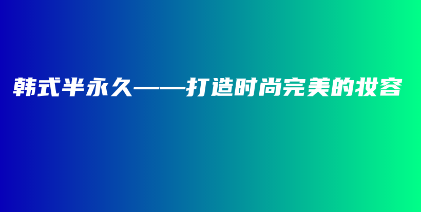 韓式半永久——打造時尚完美的妝容插圖