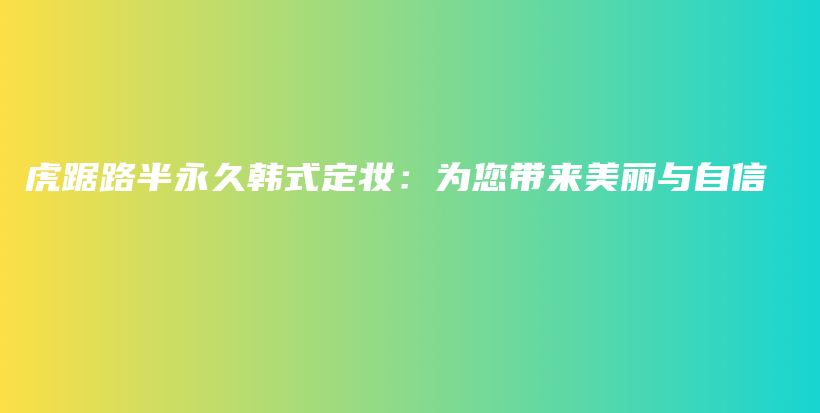 虎踞路半永久韓式定妝：為您帶來美麗與自信插圖