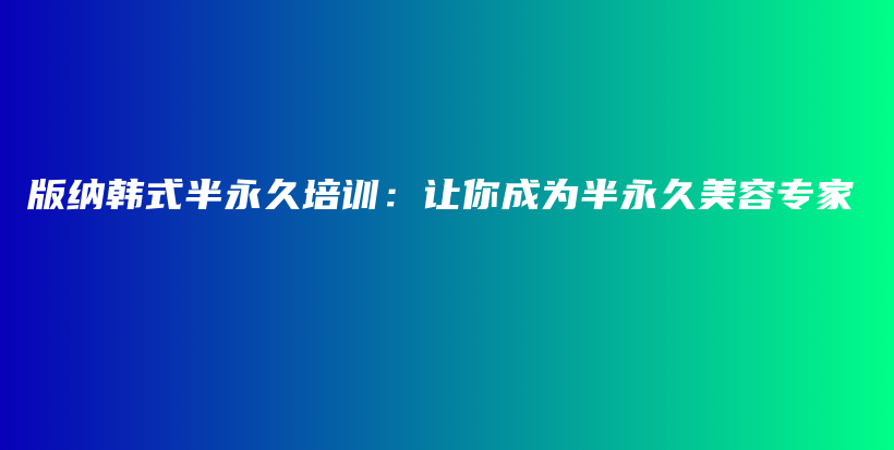 版納韓式半永久培訓(xùn)：讓你成為半永久美容專家插圖
