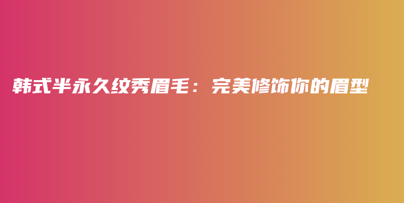 韓式半永久紋秀眉毛：完美修飾你的眉型插圖