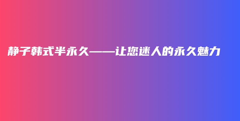 靜子韓式半永久——讓您迷人的永久魅力插圖