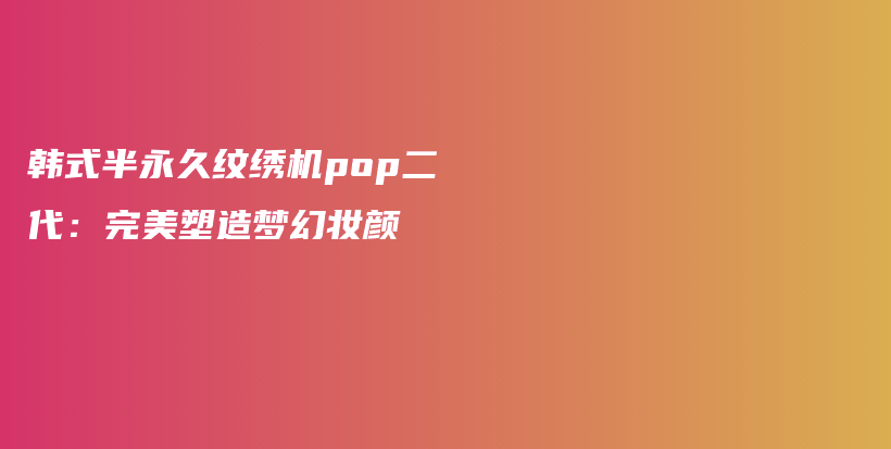 韓式半永久紋繡機pop二代：完美塑造夢幻妝顏插圖