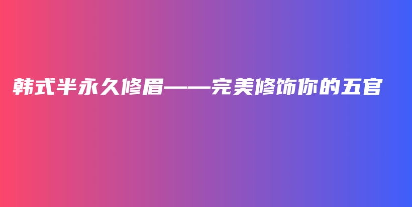 韓式半永久修眉——完美修飾你的五官插圖
